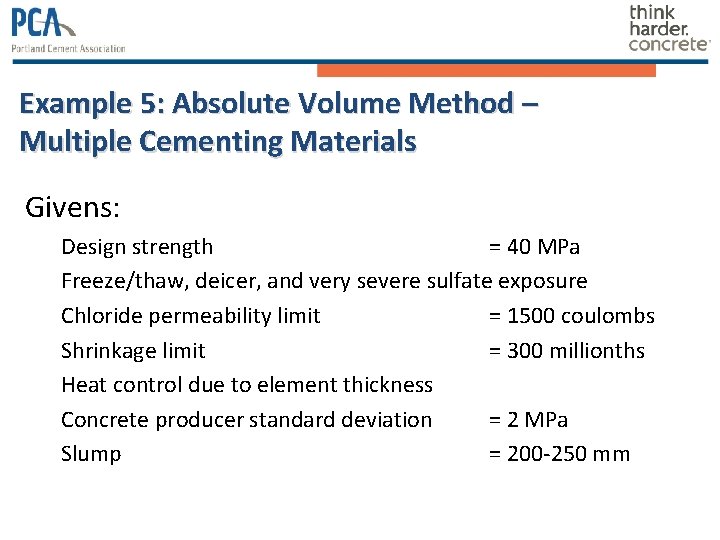 Example 5: Absolute Volume Method – Multiple Cementing Materials Givens: Design strength = 40 Example 5: Absolute Volume Method – Multiple Cementing Materials Givens: Design strength = 40