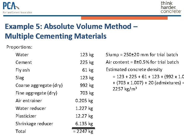 Example 5: Absolute Volume Method – Multiple Cementing Materials Proportions: Water Cement Fly ash Example 5: Absolute Volume Method – Multiple Cementing Materials Proportions: Water Cement Fly ash