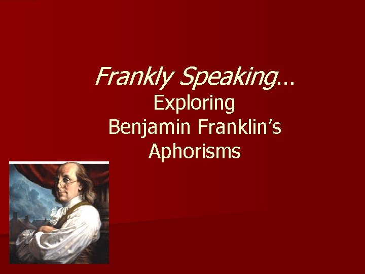 Frankly Speaking… Exploring Benjamin Franklin’s Aphorisms 