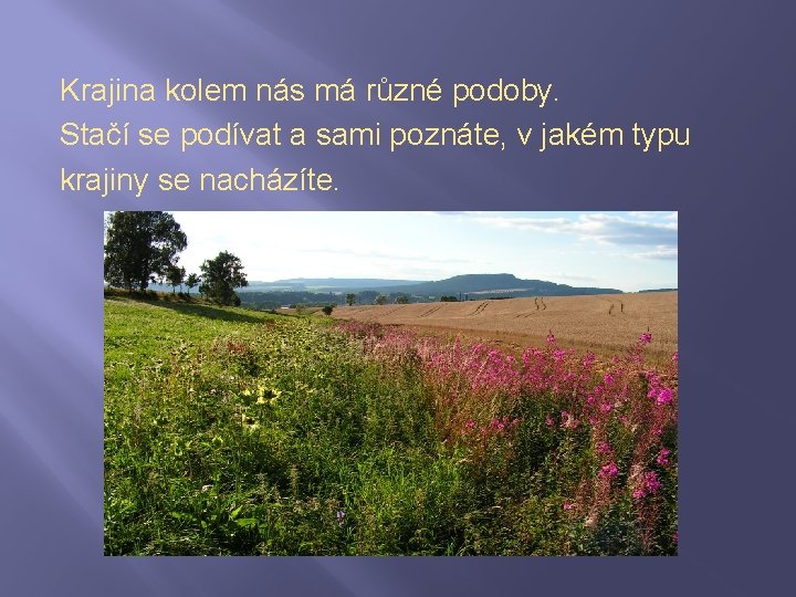 Krajina kolem nás má různé podoby. Stačí se podívat a sami poznáte, v jakém