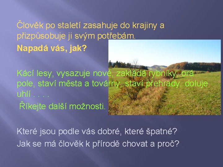 Člověk po staletí zasahuje do krajiny a přizpůsobuje ji svým potřebám. Napadá vás, jak?