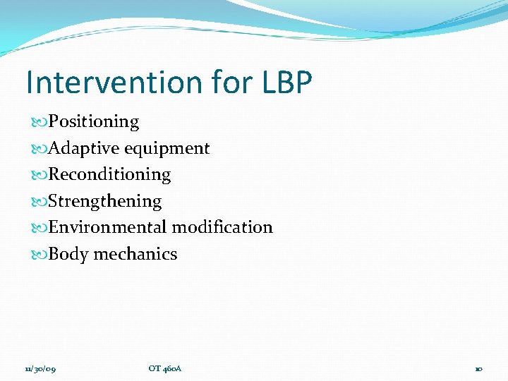 Intervention for LBP Positioning Adaptive equipment Reconditioning Strengthening Environmental modification Body mechanics 11/30/09 OT