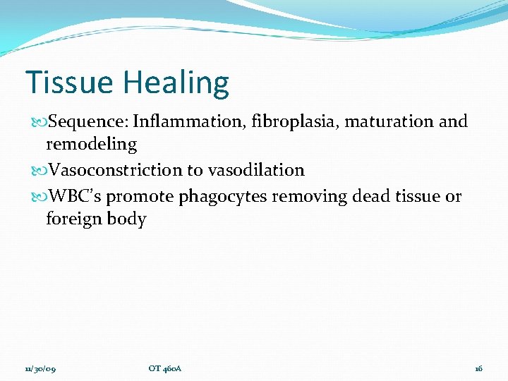 Tissue Healing Sequence: Inflammation, fibroplasia, maturation and remodeling Vasoconstriction to vasodilation WBC’s promote phagocytes