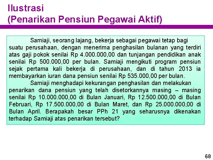 Ilustrasi (Penarikan Pensiun Pegawai Aktif) Samiaji, seorang lajang, bekerja sebagai pegawai tetap bagi suatu