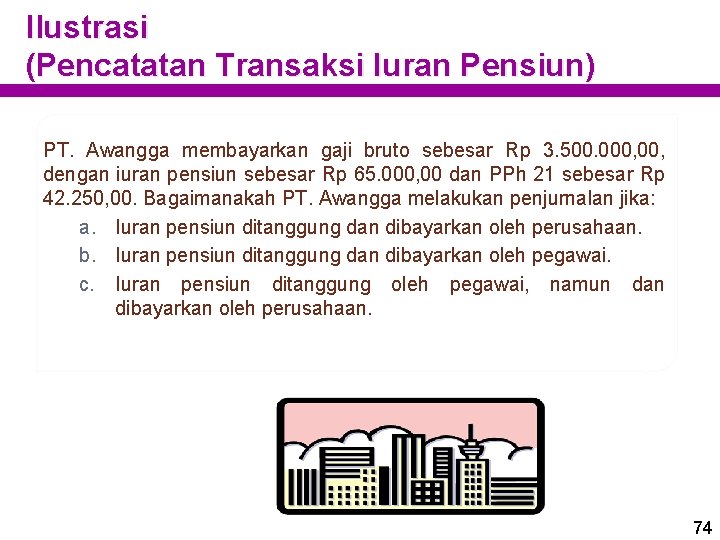 Ilustrasi (Pencatatan Transaksi Iuran Pensiun) PT. Awangga membayarkan gaji bruto sebesar Rp 3. 500.