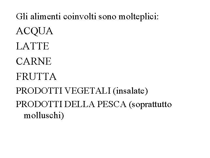 Gli alimenti coinvolti sono molteplici: ACQUA LATTE CARNE FRUTTA PRODOTTI VEGETALI (insalate) PRODOTTI DELLA