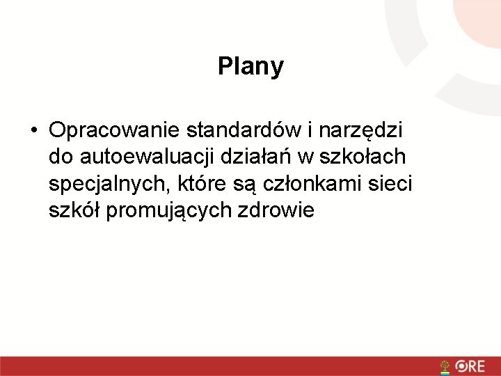 Plany • Opracowanie standardów i narzędzi do autoewaluacji działań w szkołach specjalnych, które są