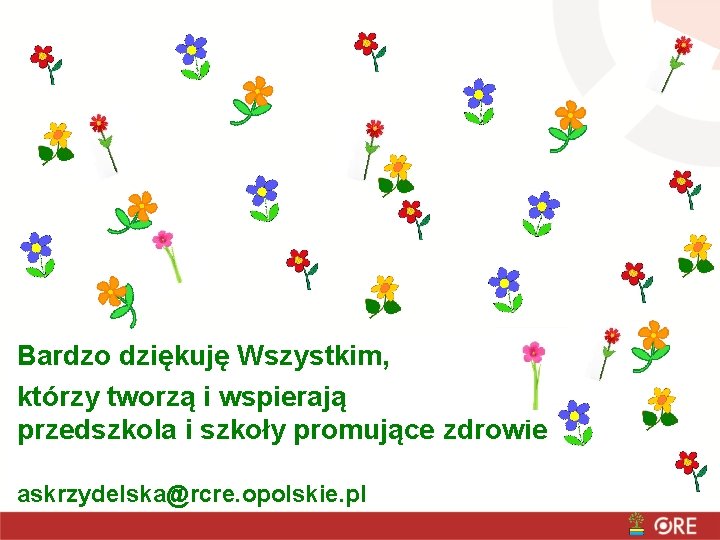 Bardzo dziękuję Wszystkim, którzy tworzą i wspierają przedszkola i szkoły promujące zdrowie askrzydelska@rcre. opolskie.