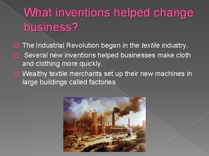 What inventions helped change business? The Industrial Revolution began in the textile industry. �