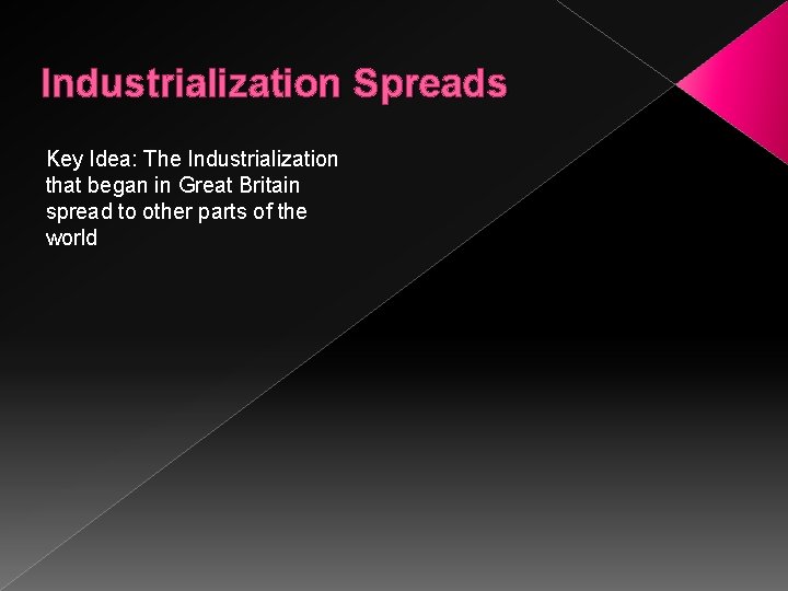 Industrialization Spreads Key Idea: The Industrialization that began in Great Britain spread to other