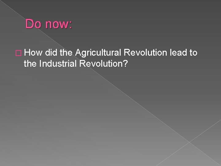 Do now: � How did the Agricultural Revolution lead to the Industrial Revolution? 