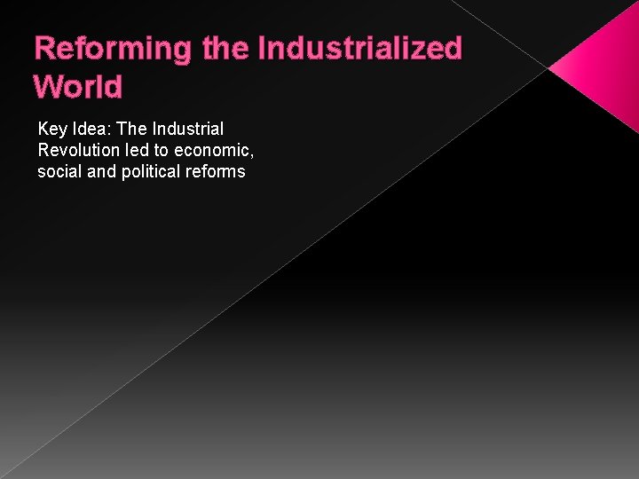 Reforming the Industrialized World Key Idea: The Industrial Revolution led to economic, social and