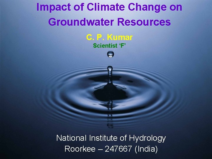 Impact of Climate Change on Groundwater Resources C. P. Kumar Scientist ‘F’ National Institute