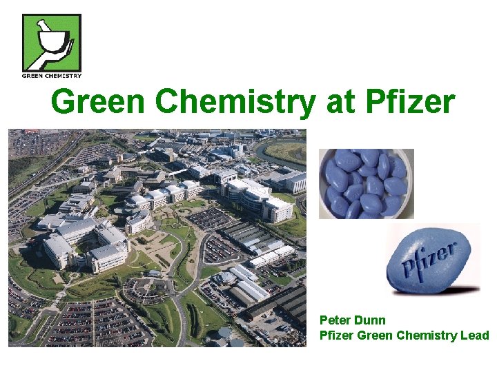 Green Chemistry at Pfizer Peter Dunn Pfizer Green Chemistry Lead 