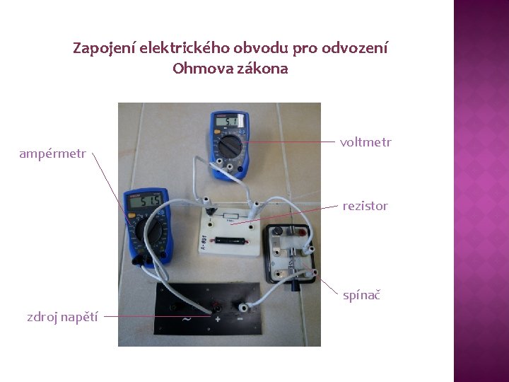 Zapojení elektrického obvodu pro odvození Ohmova zákona ampérmetr voltmetr rezistor spínač zdroj napětí 
