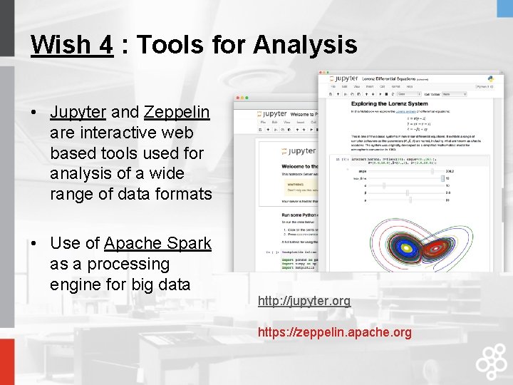 Wish 4 : Tools for Analysis • Jupyter and Zeppelin are interactive web based Wish 4 : Tools for Analysis • Jupyter and Zeppelin are interactive web based