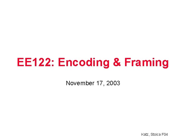 EE 122: Encoding & Framing November 17, 2003 Katz, Stoica F 04 