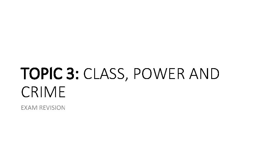 TOPIC 3: CLASS, POWER AND CRIME EXAM REVISION TOPIC 3: CLASS, POWER AND CRIME EXAM REVISION