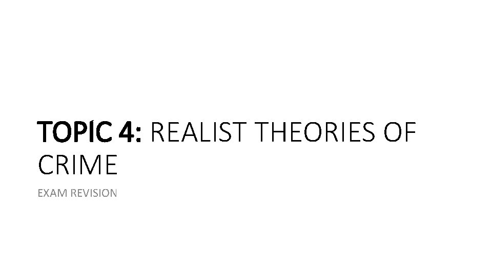 TOPIC 4: REALIST THEORIES OF CRIME EXAM REVISION TOPIC 4: REALIST THEORIES OF CRIME EXAM REVISION