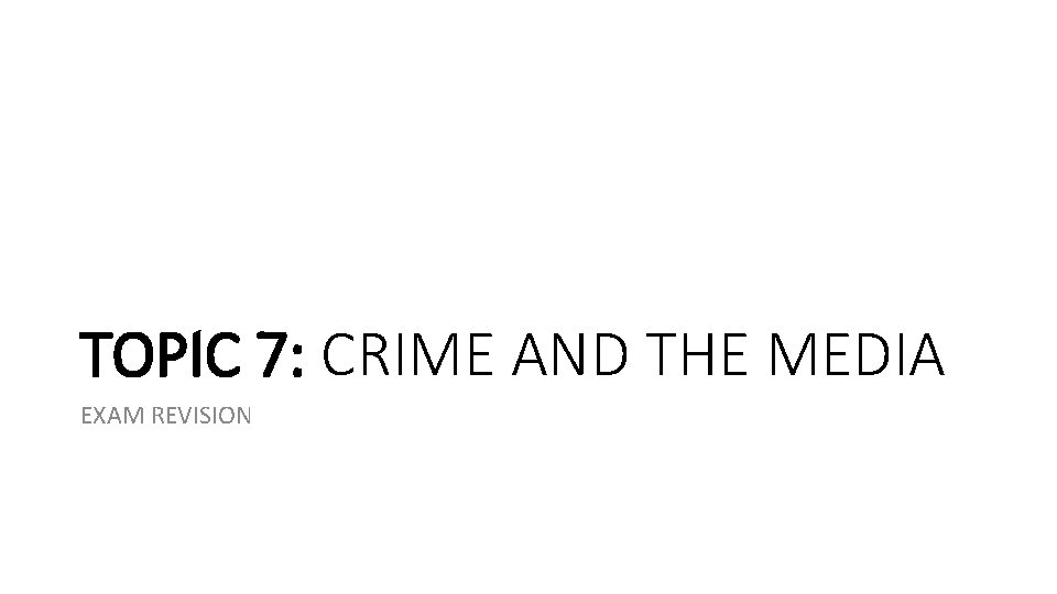 TOPIC 7: CRIME AND THE MEDIA EXAM REVISION TOPIC 7: CRIME AND THE MEDIA EXAM REVISION