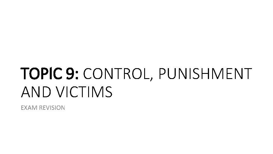 TOPIC 9: CONTROL, PUNISHMENT AND VICTIMS EXAM REVISION TOPIC 9: CONTROL, PUNISHMENT AND VICTIMS EXAM REVISION