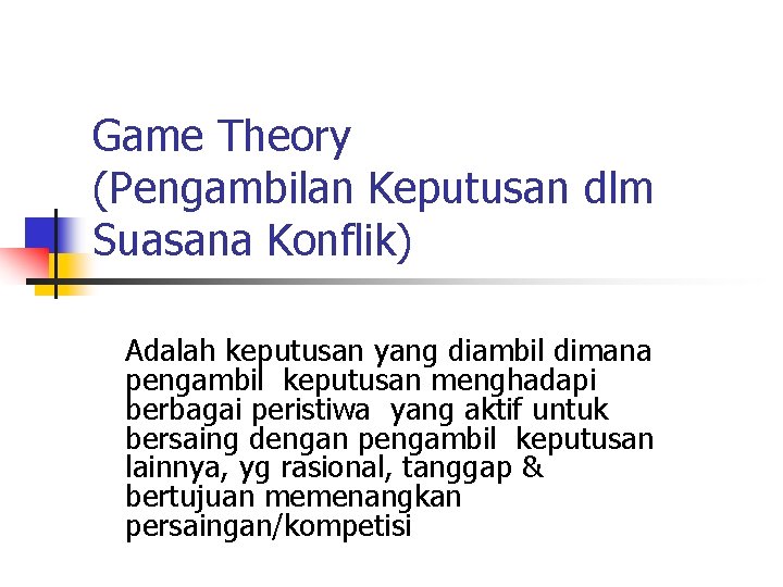 Game Theory (Pengambilan Keputusan dlm Suasana Konflik) Adalah keputusan yang diambil dimana pengambil keputusan