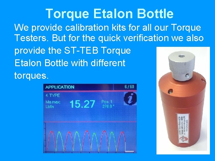 Torque Etalon Bottle We provide calibration kits for all our Torque Testers. But for