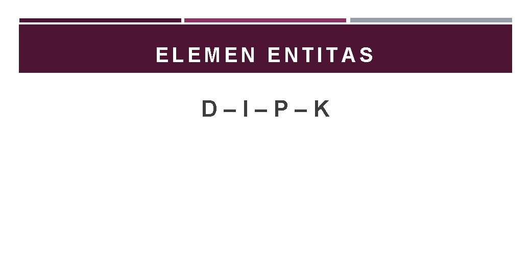 ELEMEN ENTITAS D–I–P–K 