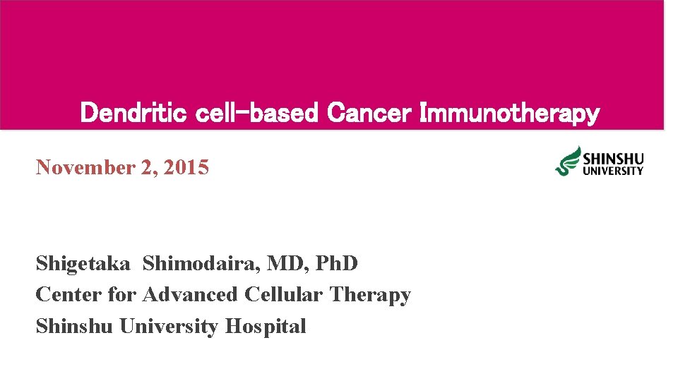 Dendritic cell-based Cancer Immunotherapy November 2, 2015 Shigetaka Shimodaira, MD, Ph. D Center for