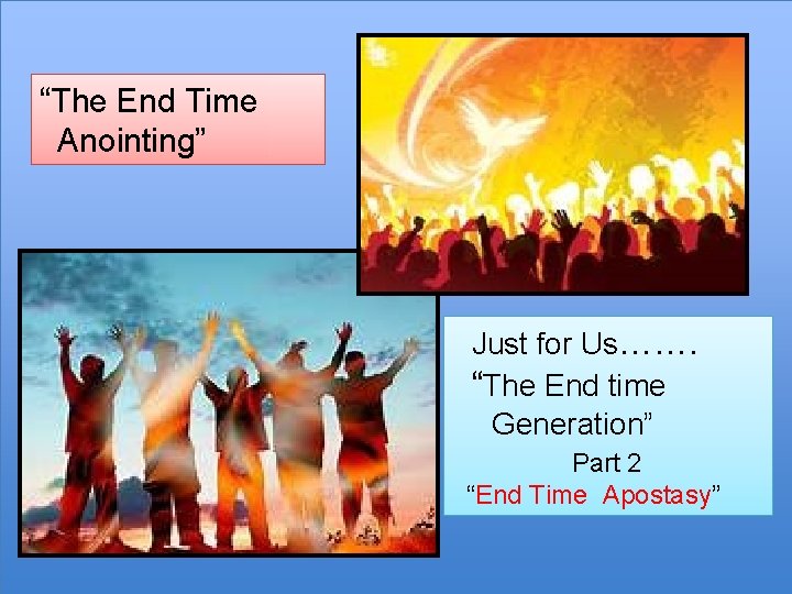 “The End Time Anointing” Just for Us……. “The End time Generation” Part 2 “End