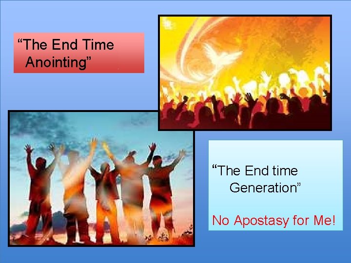 “The End Time Anointing” “The End time Generation” No Apostasy for Me! 