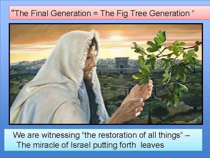 “The Final Generation = The Fig Tree Generation ” We are witnessing “the restoration
