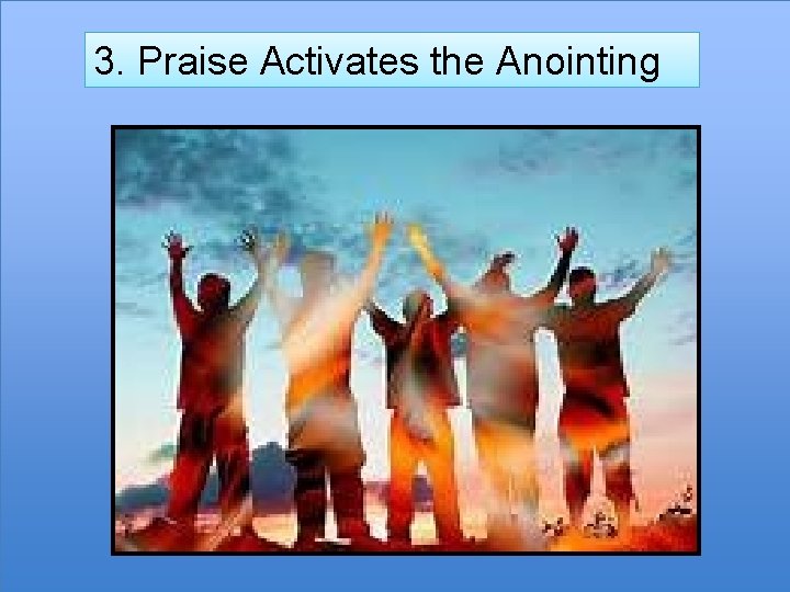 3. Praise Activates the Anointing 