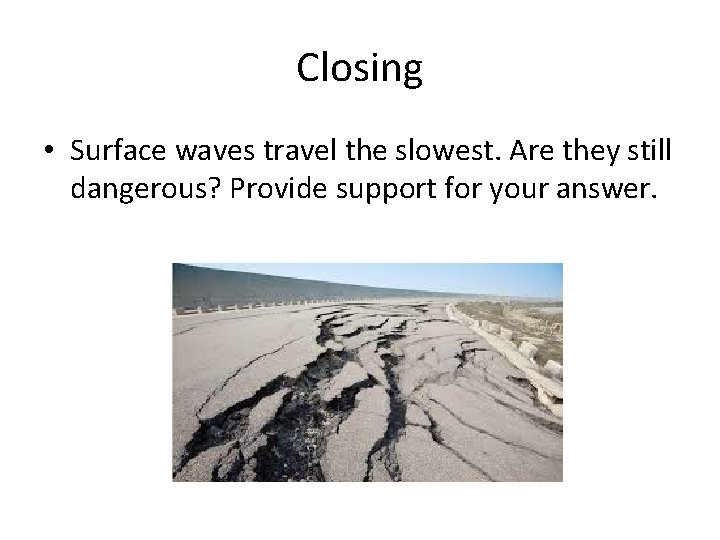 Closing • Surface waves travel the slowest. Are they still dangerous? Provide support for