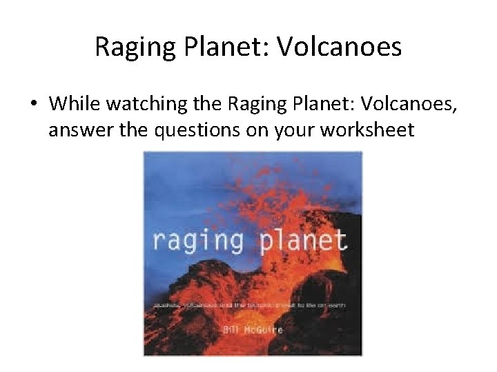 Raging Planet: Volcanoes • While watching the Raging Planet: Volcanoes, answer the questions on