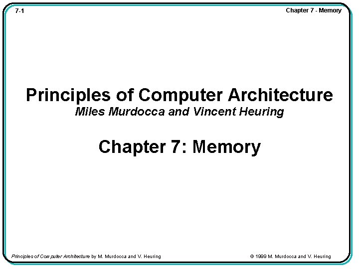Chapter 7 - Memory 7 -1 Principles of Computer Architecture Miles Murdocca and Vincent