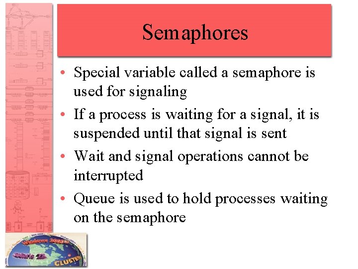 Semaphores • Special variable called a semaphore is used for signaling • If a