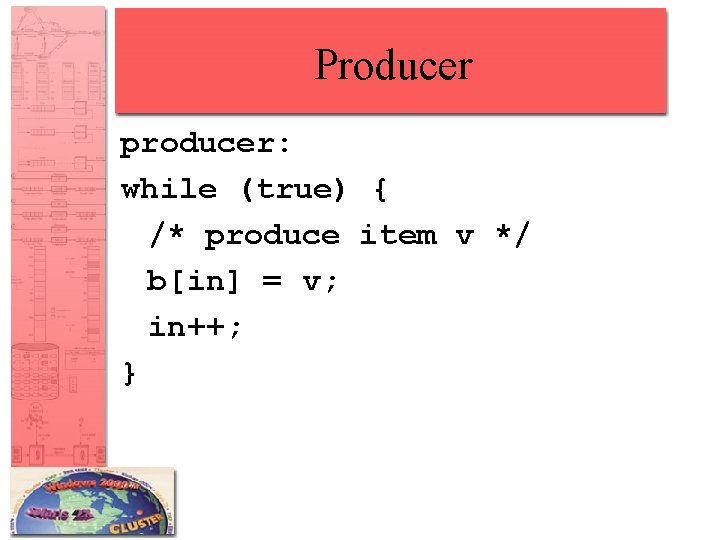 Producer producer: while (true) { /* produce item v */ b[in] = v; in++;