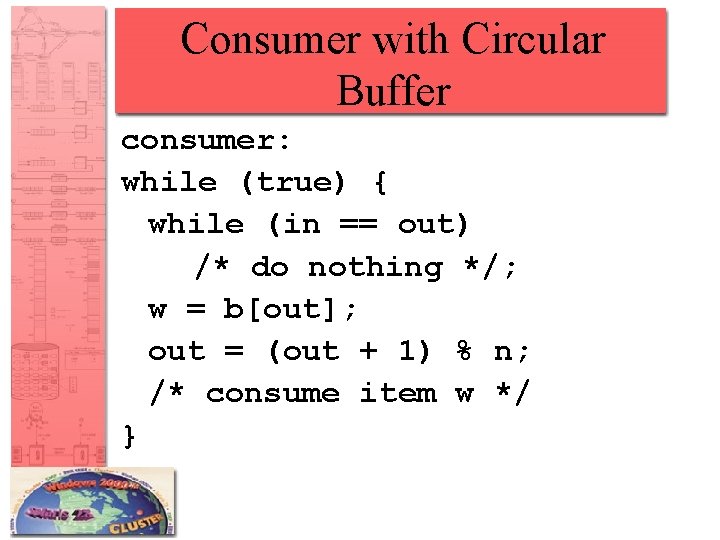 Consumer with Circular Buffer consumer: while (true) { while (in == out) /* do