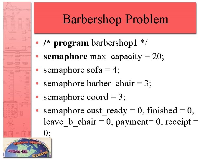 Barbershop Problem • • • /* program barbershop 1 */ semaphore max_capacity = 20;