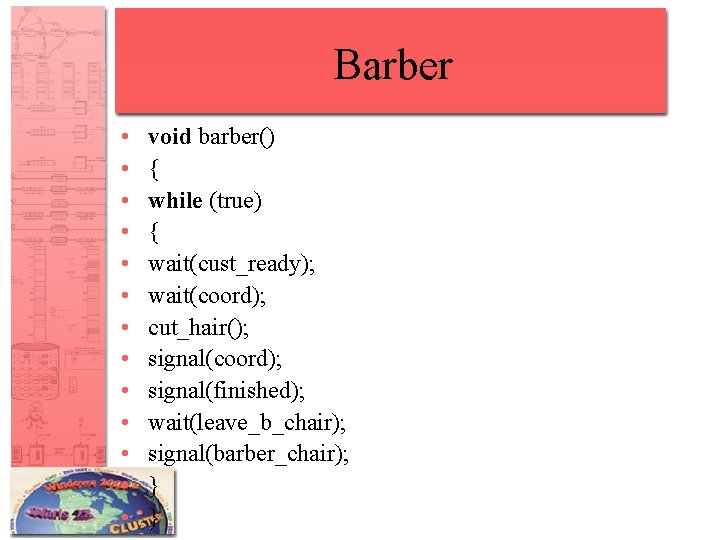 Barber • • • • void barber() { while (true) { wait(cust_ready); wait(coord); cut_hair();