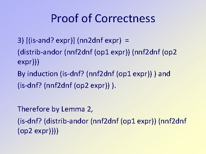 Proof of Correctness 3) [(is-and? expr)] (nn 2 dnf expr) = (distrib-andor (nnf 2