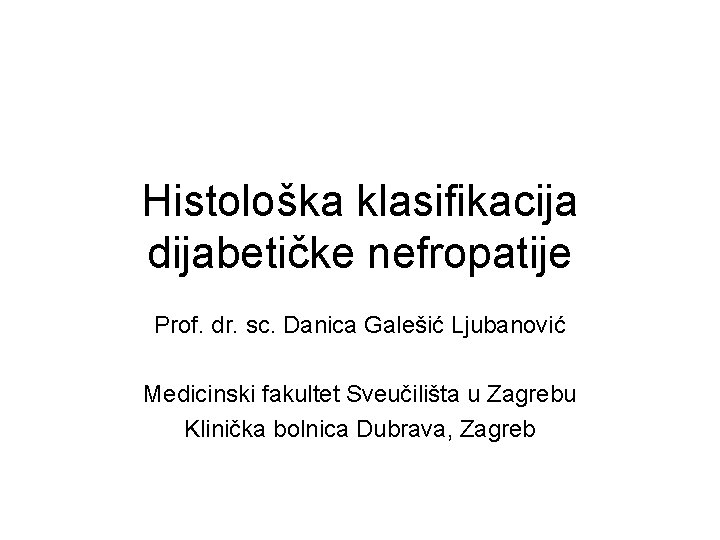 Histološka klasifikacija dijabetičke nefropatije Prof. dr. sc. Danica Galešić Ljubanović Medicinski fakultet Sveučilišta u