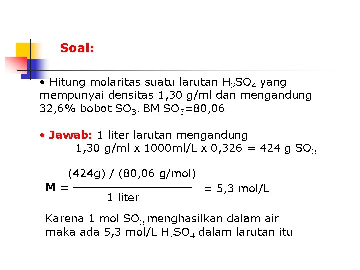 Soal: • Hitung molaritas suatu larutan H 2 SO 4 yang mempunyai densitas 1,