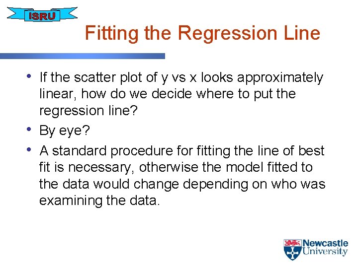 Fitting the Regression Line • If the scatter plot of y vs x looks