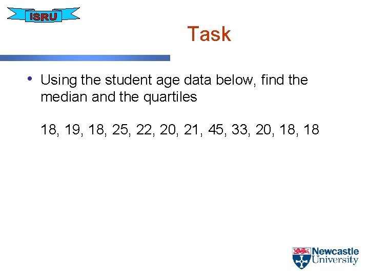 Task • Using the student age data below, find the median and the quartiles