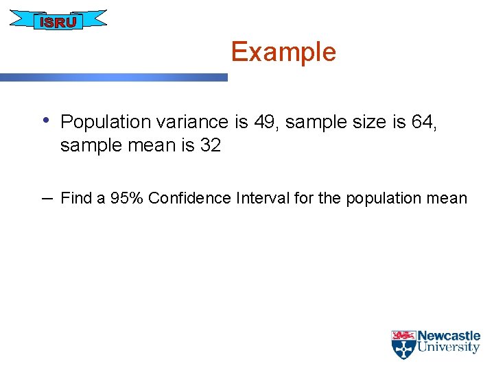 Example • Population variance is 49, sample size is 64, sample mean is 32