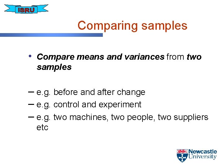 Comparing samples • Compare means and variances from two samples – e. g. before