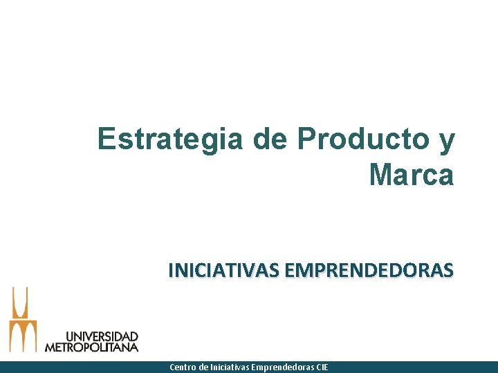 Estrategia de Producto y Marca INICIATIVAS EMPRENDEDORAS Centro de Iniciativas Emprendedoras CIE 