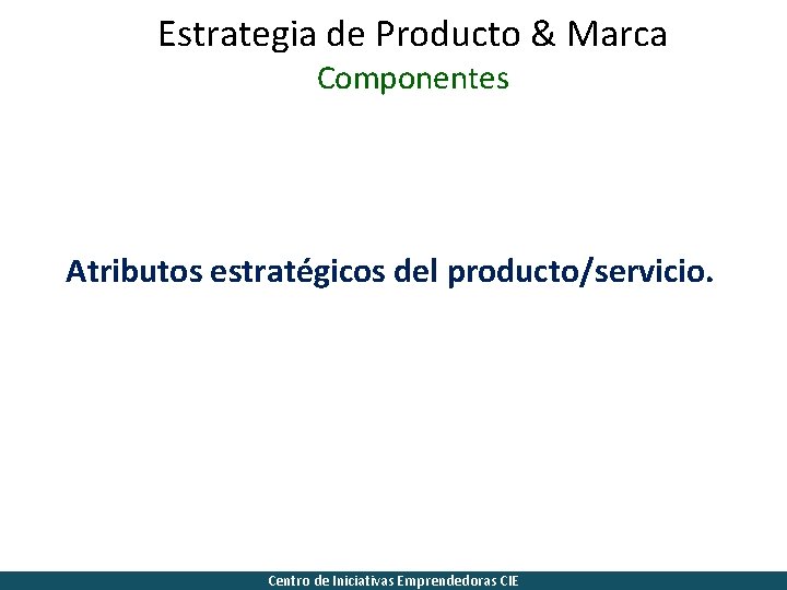 Estrategia de Producto & Marca Componentes Atributos estratégicos del producto/servicio. Centro de Iniciativas Emprendedoras